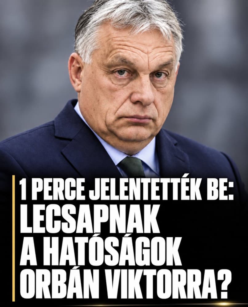 1 perce jelentették be : Lecsapnak a hatóságok Orbán Viktorra?