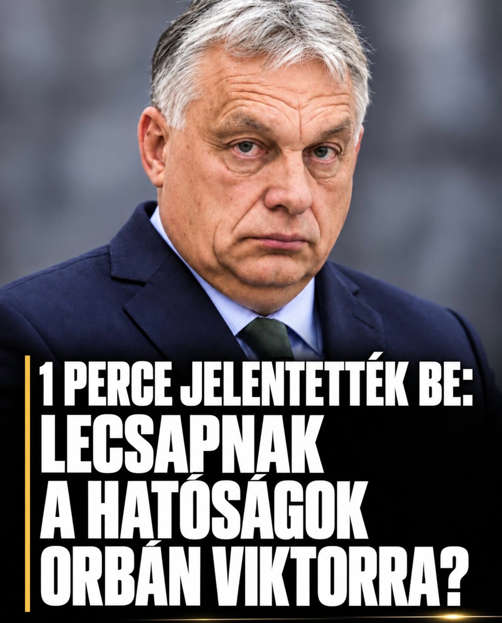 1 perce jelentették be : Lecsapnak a hatóságok Orbán Viktorra?